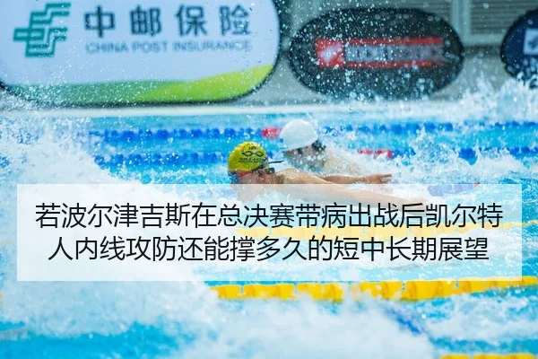若波尔津吉斯在总决赛带病出战后凯尔特人内线攻防还能撑多久的短中长期展望