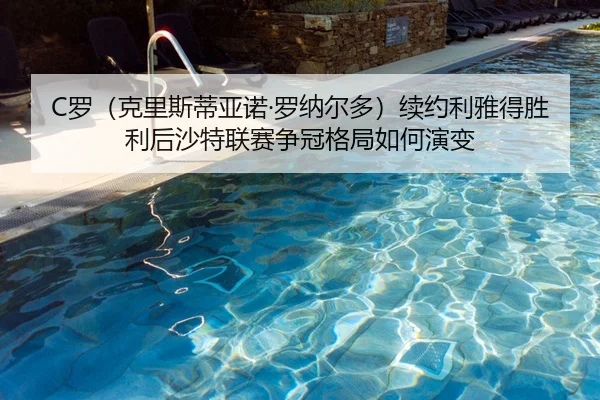 C罗（克里斯蒂亚诺·罗纳尔多）续约利雅得胜利后沙特联赛争冠格局如何演变