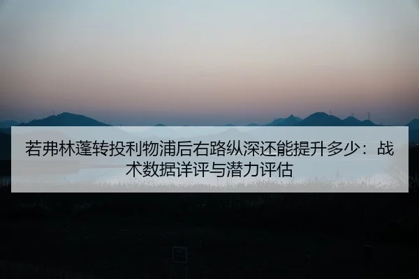 ruo-fu-lin-peng-zhuan-tou-li-wu-pu-hou-you-lu-zong-shen-hai-neng-ti-sheng-duo-shao-zhan-shu-shu-ju-xiang-ping-yu-qian-2-197.jpg