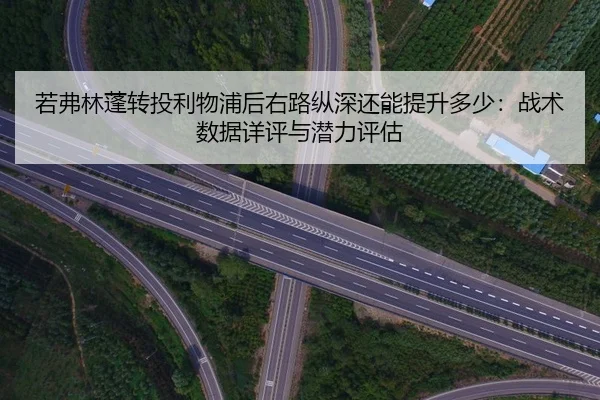 若弗林蓬转投利物浦后右路纵深还能提升多少：战术数据详评与潜力评估